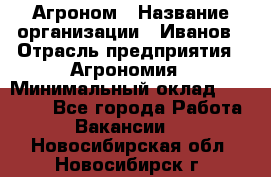 Агроном › Название организации ­ Иванов › Отрасль предприятия ­ Агрономия › Минимальный оклад ­ 30 000 - Все города Работа » Вакансии   . Новосибирская обл.,Новосибирск г.